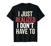 I’ve Just Realized I Don’t Have To Funny Meme Free Will Camiseta