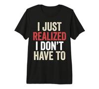 I’ve Just Realized I Don’t Have To Funny Meme Free Will Camiseta Premium
