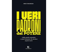 I VERI PADRONI DEL POTERE: Lobby, grandi corporation e i poteri economici che decidono al posto nostro
