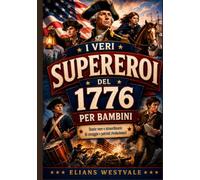 I VERI supereroi del 1776 per bambini: Storie vere e straordinarie di coraggio e patrioti rivoluzionari