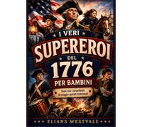 I VERI supereroi del 1776 per bambini: Storie vere e straordinarie di coraggio e patrioti rivoluzionari