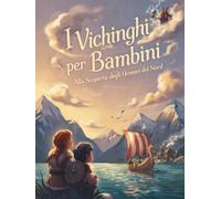 I Vichinghi per Bambini - Alla Scoperta degli Uomini del Nord!: Storia, Avventure e Curiosità sugli Uomini del Nord - Perfetto per i Bambini Curiosi dai 6 ai 12 Anni