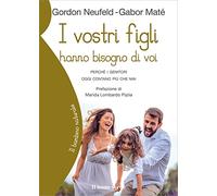I vostri figli hanno bisogno di voi: Perché i genitori oggi contano più che mai (Il bambino naturale)