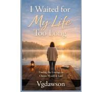 I Waited for My Life Too Long: Finding the Courage to Choose Myself at Last