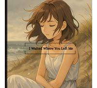 I Waited Where You Left Me .An Illustrated Anime Romance ,Fantasy ,Romance with Stunning Illustrations and Heartbreak Story: A Heartbreaking ... Memory, and the Night That Changed Everything