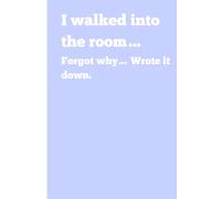 I walked into the room... Forgot why... Wrote it Down: Funny Gift Notebook Journal for Friends and Family