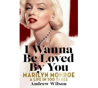 I Wanna Be Loved by You: Marilyn Monroe: A Life in 100 Takes