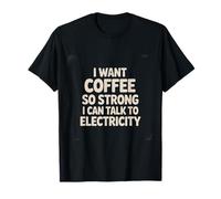 I Want Coffee So Strong I Can Talk To Electricity |- Camiseta