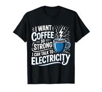 I Want Coffee So Strong I Can Talk To Electricity - Camiseta