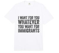 I Want For You Whatever You Want For Immigrants Sarcasmo Comfort Colors Adult Heavyweight T-Shirt