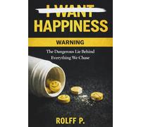 I WANT HAPPINESS: The Dangerous Lie Behind Everything We Chase