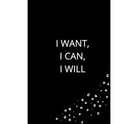 I Want I Can I Will: Inspirational Journal - Notebook to Write In for Men - Women | Lined Paper | Motivational Journal
