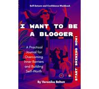 I Want to Be a Blogger: A Practical Workbook for Overcoming Inner Blocks and Starting to Share Your Voice