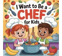I Want To Be A Chef For Kids: The Secret Life of Chefs, Where Food, Fun, and Future Meet!
