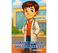 I Want to Be a Doctor Like Leo: Inspiring Children to Dream Big, Explore Medicine, and Imagine Becoming a Doctor