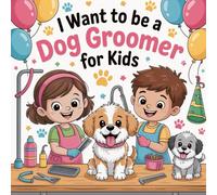 I Want to Be a Dog Groomer For Kids: A Tail Wagging Adventure into the World of Grooming.