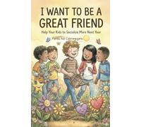 I Want to Be a Great Friend: Help Your Kids to Socialize More Next Year (My Best Year Yet! Parents Guide for Kids New Year Resolutions)
