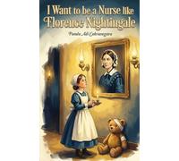 I Want to be a Nurse like Florence Nightingale: A Kid’s Guide to Healing, Hygiene, and the Power of Caring. (The Future Legends: Big Dreams Start with History’s Greatest Heroes.)