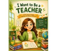 I Want to Be a Teacher: An Inspiring Career Story for Kids Ages 5-10 | Learn About Teaching, Kindness, Reading, Creativity, and Helping Others | Children's Picture Book About Teachers and School