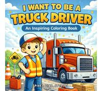 I Want to Be a Truck Driver: An Inspiring Coloring Book with Big Rigs, 18-Wheelers, Mechanic Tools, and Highway Adventures