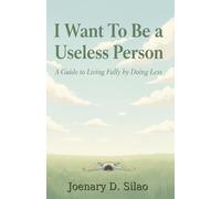 I Want To Be a Useless Person: A Guide to Living Fully by Doing Less