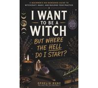 I Want to Be a Witch but Where the Hell Do I Start?: A Beginner’s No-Nonsense Guide to Witchcraft, Spellwork, Energy, Moon Magic & Building Your Own Practice