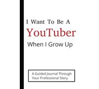 I Want To Be A YouTuber When I Grow Up: A Guided Journal Through Your Professional Story