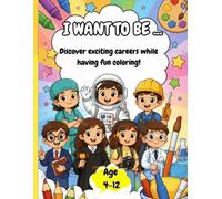 I WANT TO BE ... -Choose your Career: A Fun Coloring Book for Kids Ages 4-12 (30 Pages of Jobs & Professions & Careers)