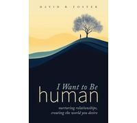 I Want to Be Human: Nurturing Relationships, Creating the World You Desire