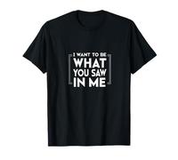 I Want to Be What You Saw In Me Camiseta