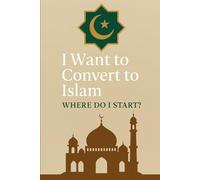I Want to Convert to Islam: Where Do I Start?: A Scholarly Guide for Non-Muslims Based on Quran and Authentic Hadith (Ahl al-Hadith Perspective)