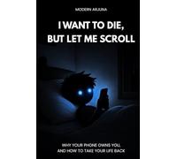 I Want to Die, But Let me Scroll: Why your phone owns you, And how to take your life back