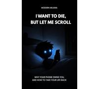 I Want to Die, But Let me Scroll: Why your phone owns you, And how to take your life back