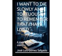 I WANT TO DIE SLOWLY AND TORTUOUSLY TO REMEMBER THAT I HAVE LIVED: A story of love, guilt and memory