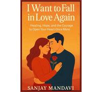 I Want to Fall in Love Again: Healing, Hope, and the Courage to Open Your Heart Once More: 8 (Self Help Books By Sanjay Mandavi)