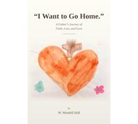 "I Want to Go Home. I Want to Go Home.": A Father's Journey of Faith, Loss, and Love