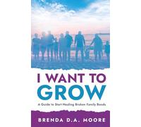 I Want to Grow: A Guide to Start Healing Broken Family Bonds