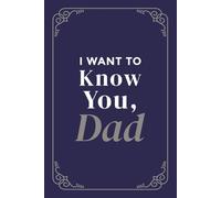 I Want To Know You, Dad: A Guided Journal for Fathers so That They May Share Their Life Story With Their Children