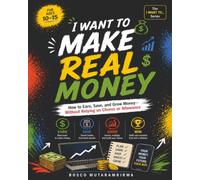 I WANT TO MAKE REAL MONEY: How to Earn, Save, and Grow Your Money-Beyond Chores and Allowance
