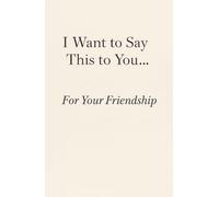 I Want to Say This to You… For Your Friendship