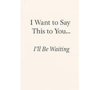 I Want to Say This to You… I’ll Be Waiting