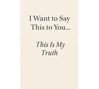 I Want to Say This to You… This Is My Truth