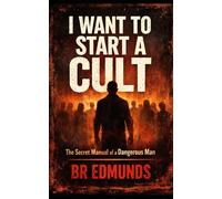 I WANT TO START A CULT: The Secret Manual of a Dangerous Man