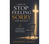 I Want to Stop Feeling Sorry for Myself: A Catholic Path from Self-Pity to Spiritual Freedom