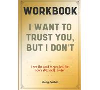 I Want To Trust You, But I Don't Workbook: I see the good in you, but the scars still speak louder