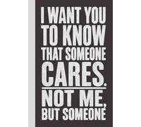 I want you to Know That Someone Cares. Not Me, But Someone: Blank Lined Notebook with Quotes - Funny Work Notebook Gag Gift for Office Coworkers, Employees, Adults, Boss