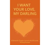 I WANT YOUR LOVE, MY DARLING: A Romantic Couples Journal with 101 Lovely Writing Prompts