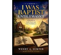 I Was Baptist Until I Wasn't: A Journey of Faith, Grace, and God's Faithfulness