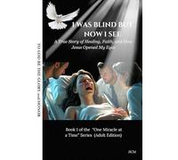 I Was Blind but Now I See: A True Story of Healing, Faith, and How Jesus Opened My Eyes (One Miracle at a Time)