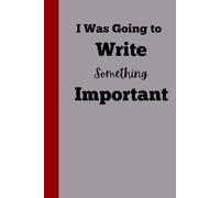 I Was Going to Write Something Important: Funny Gift Notebook Journal for Friends and Family 120 pages